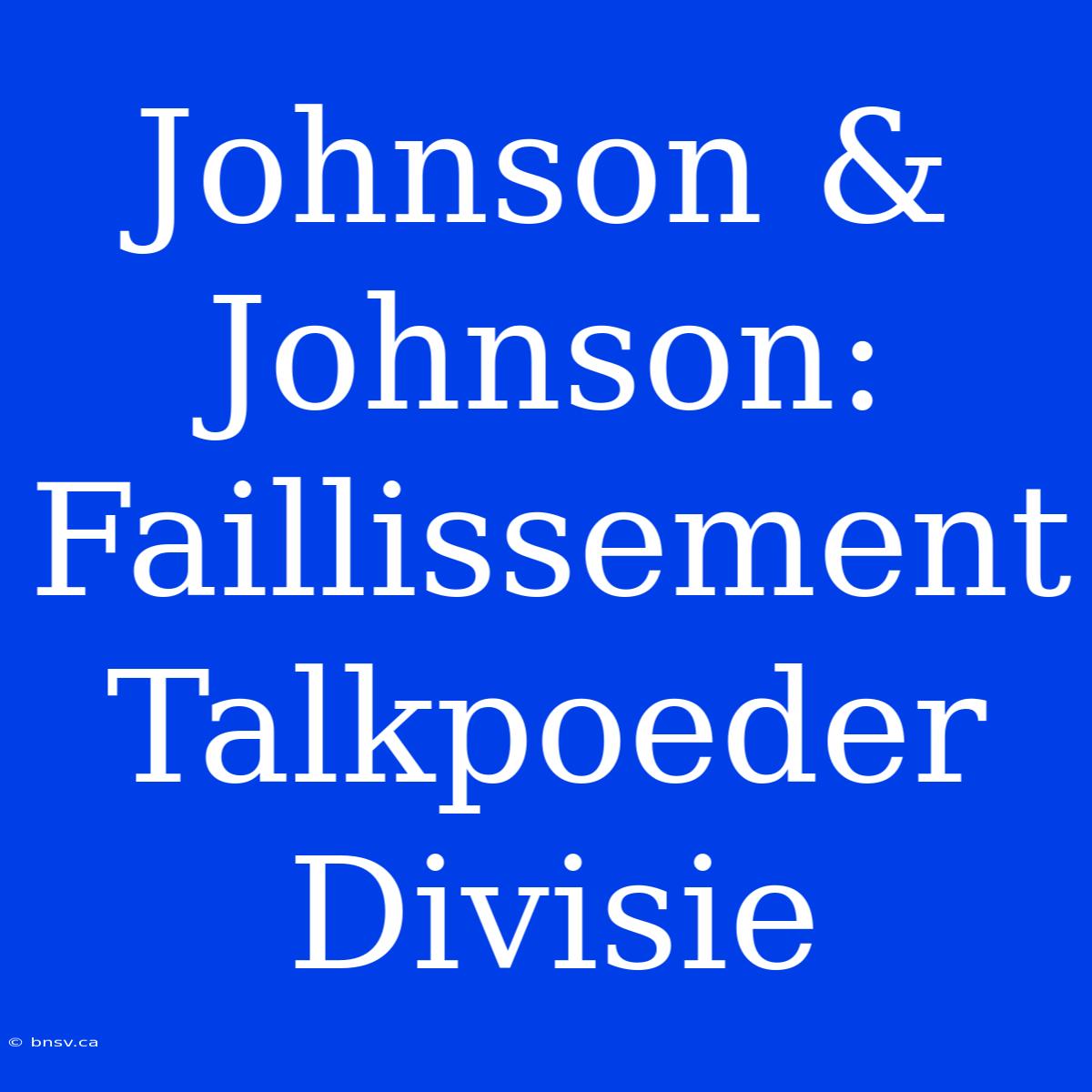 Johnson & Johnson: Faillissement Talkpoeder Divisie