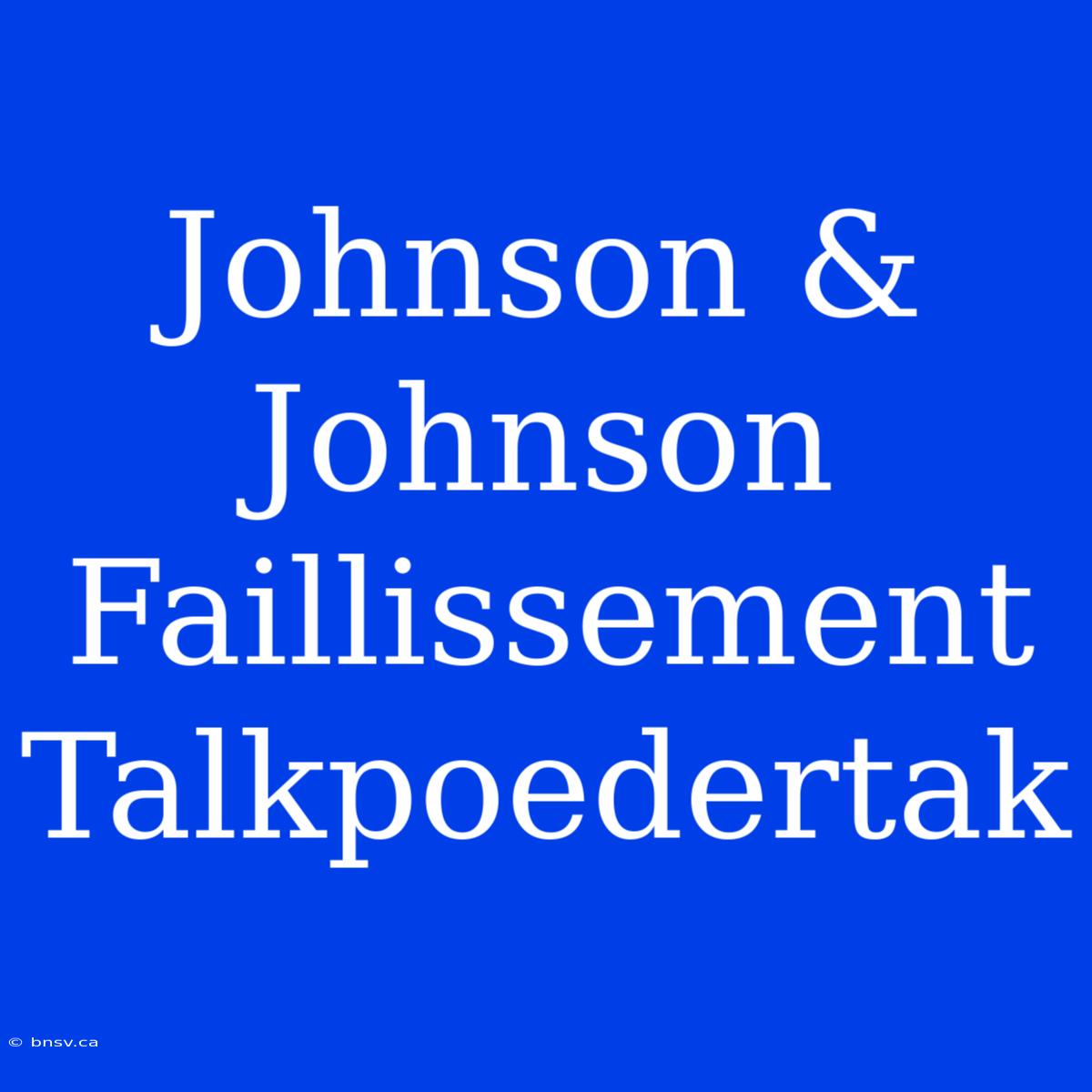 Johnson & Johnson Faillissement Talkpoedertak