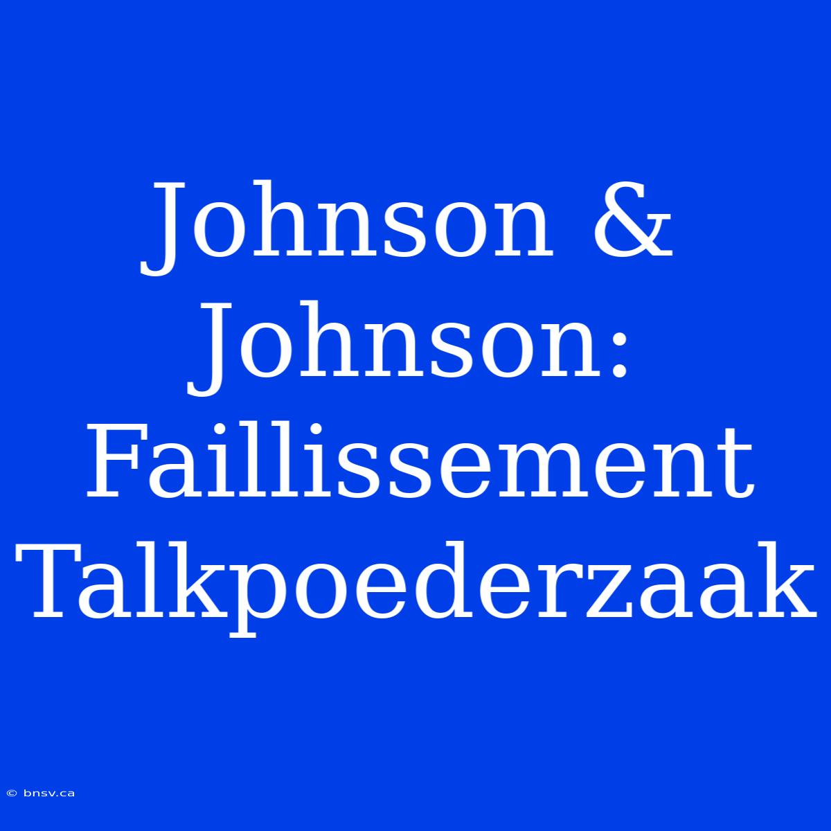 Johnson & Johnson: Faillissement Talkpoederzaak