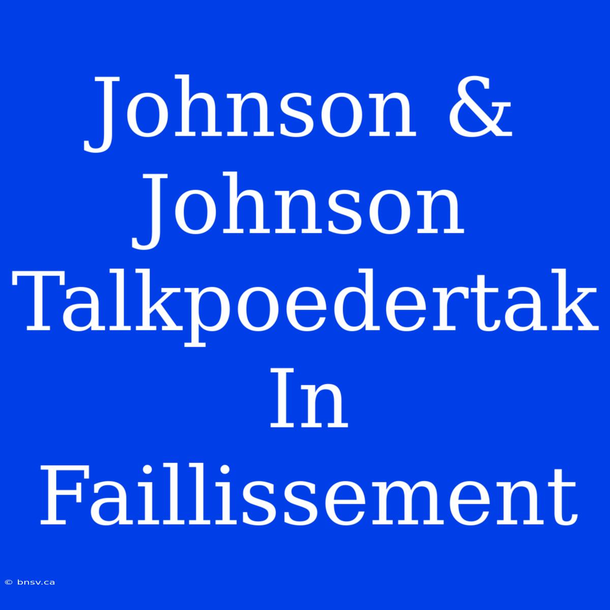 Johnson & Johnson Talkpoedertak In Faillissement