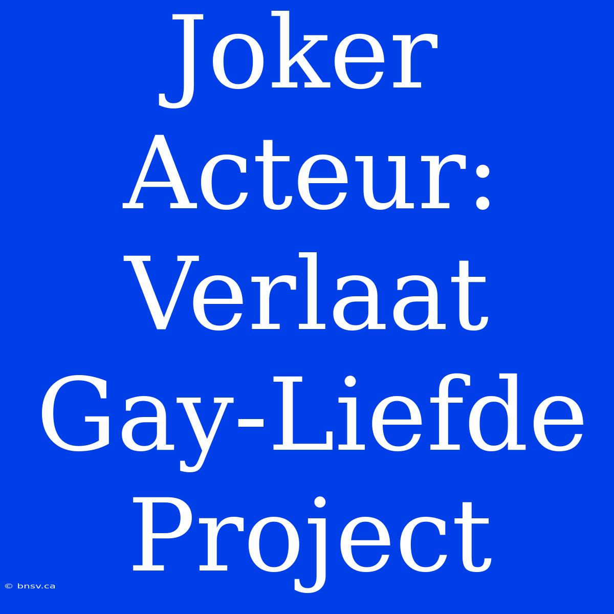 Joker Acteur: Verlaat Gay-Liefde Project