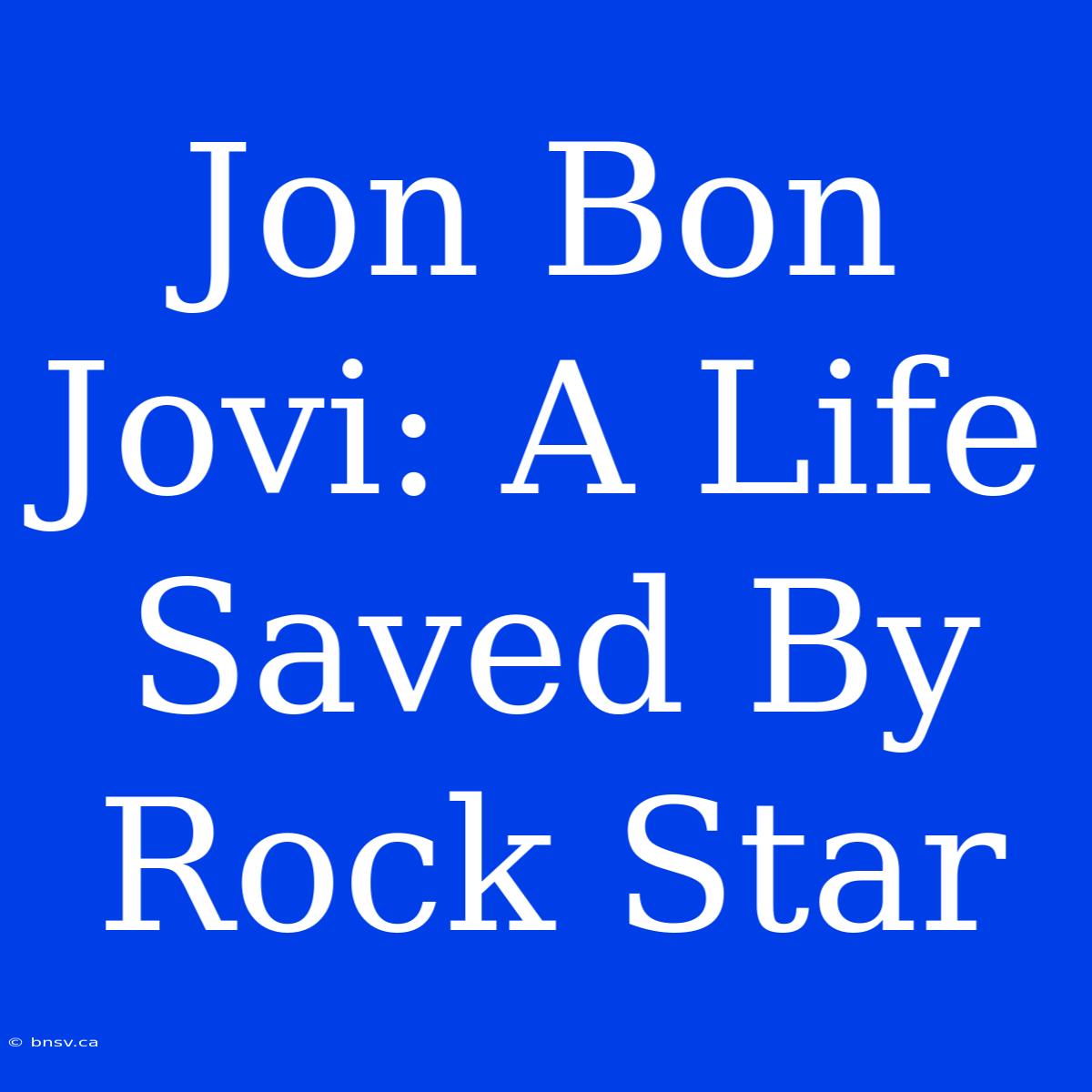 Jon Bon Jovi: A Life Saved By Rock Star