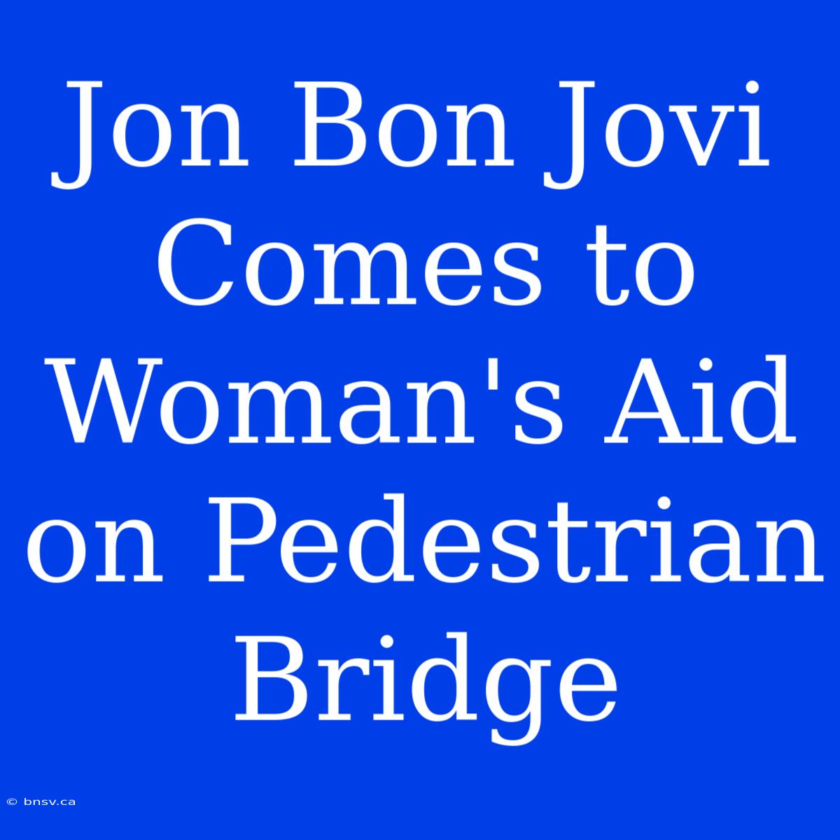 Jon Bon Jovi Comes To Woman's Aid On Pedestrian Bridge