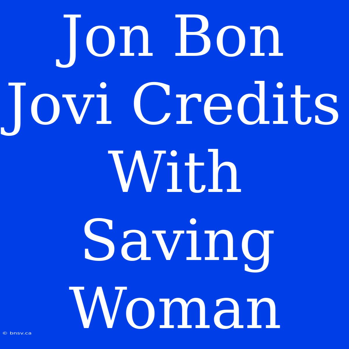 Jon Bon Jovi Credits With Saving Woman