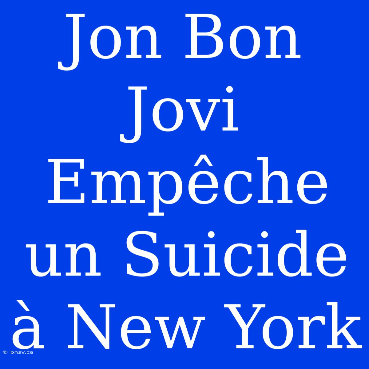 Jon Bon Jovi Empêche Un Suicide À New York