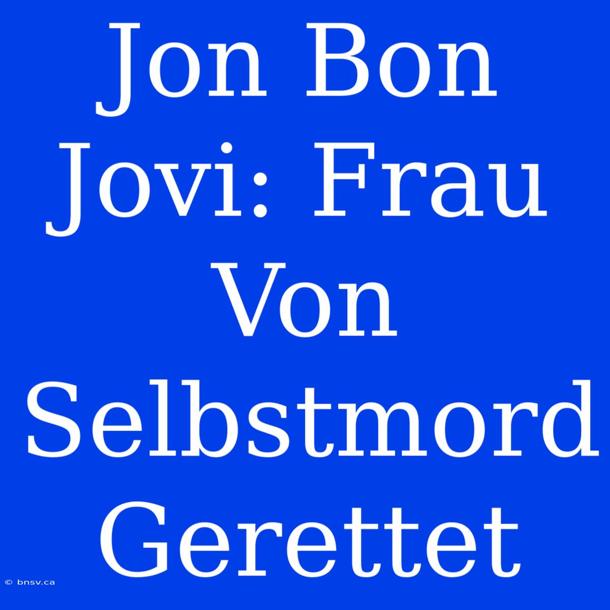 Jon Bon Jovi: Frau Von Selbstmord Gerettet