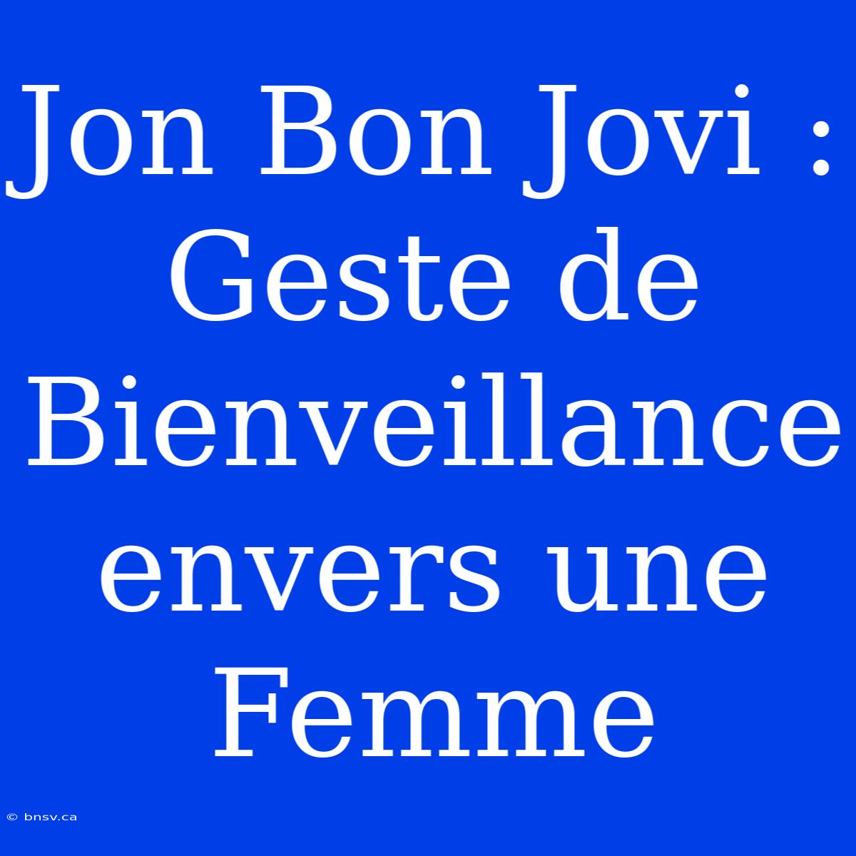 Jon Bon Jovi : Geste De Bienveillance Envers Une Femme