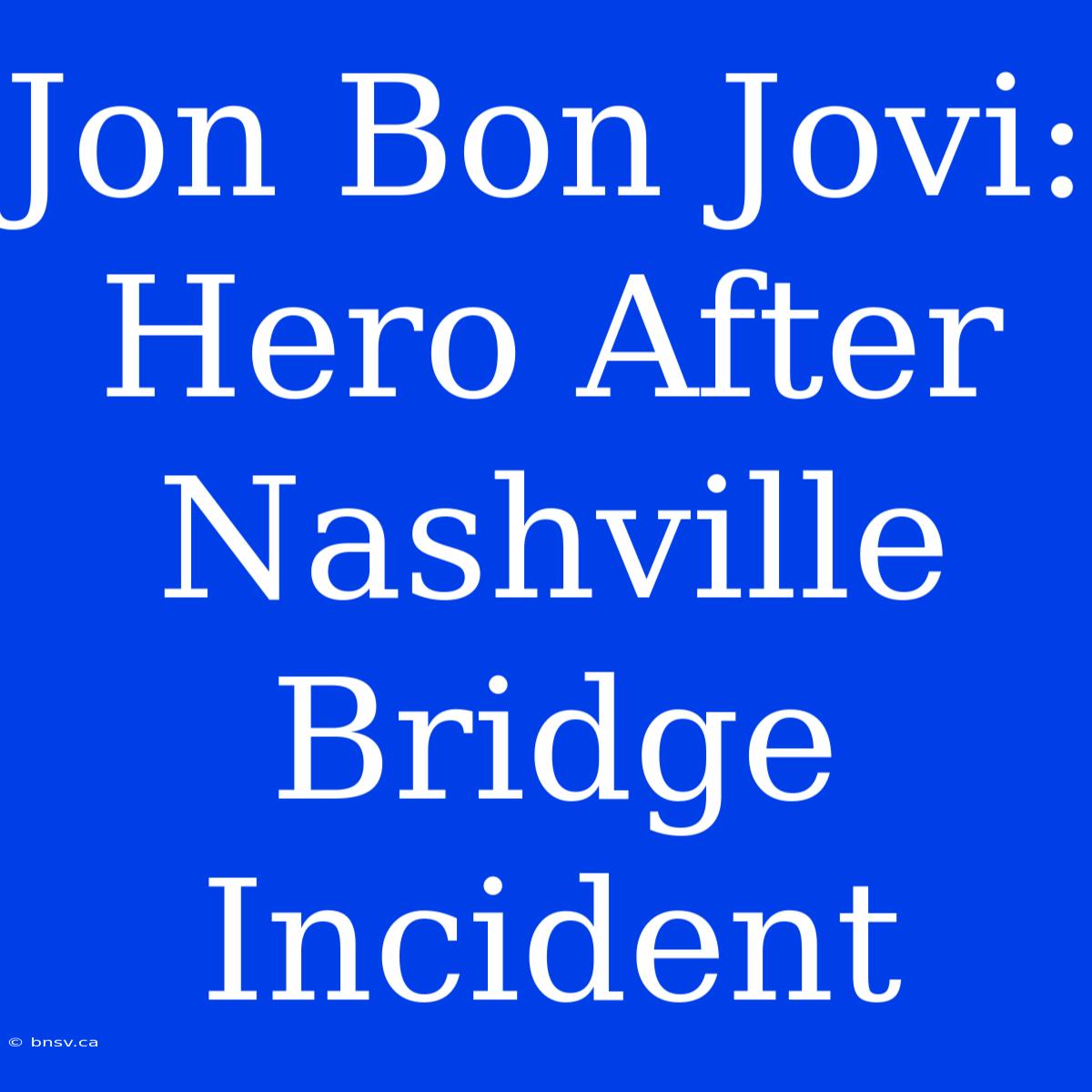 Jon Bon Jovi: Hero After Nashville Bridge Incident