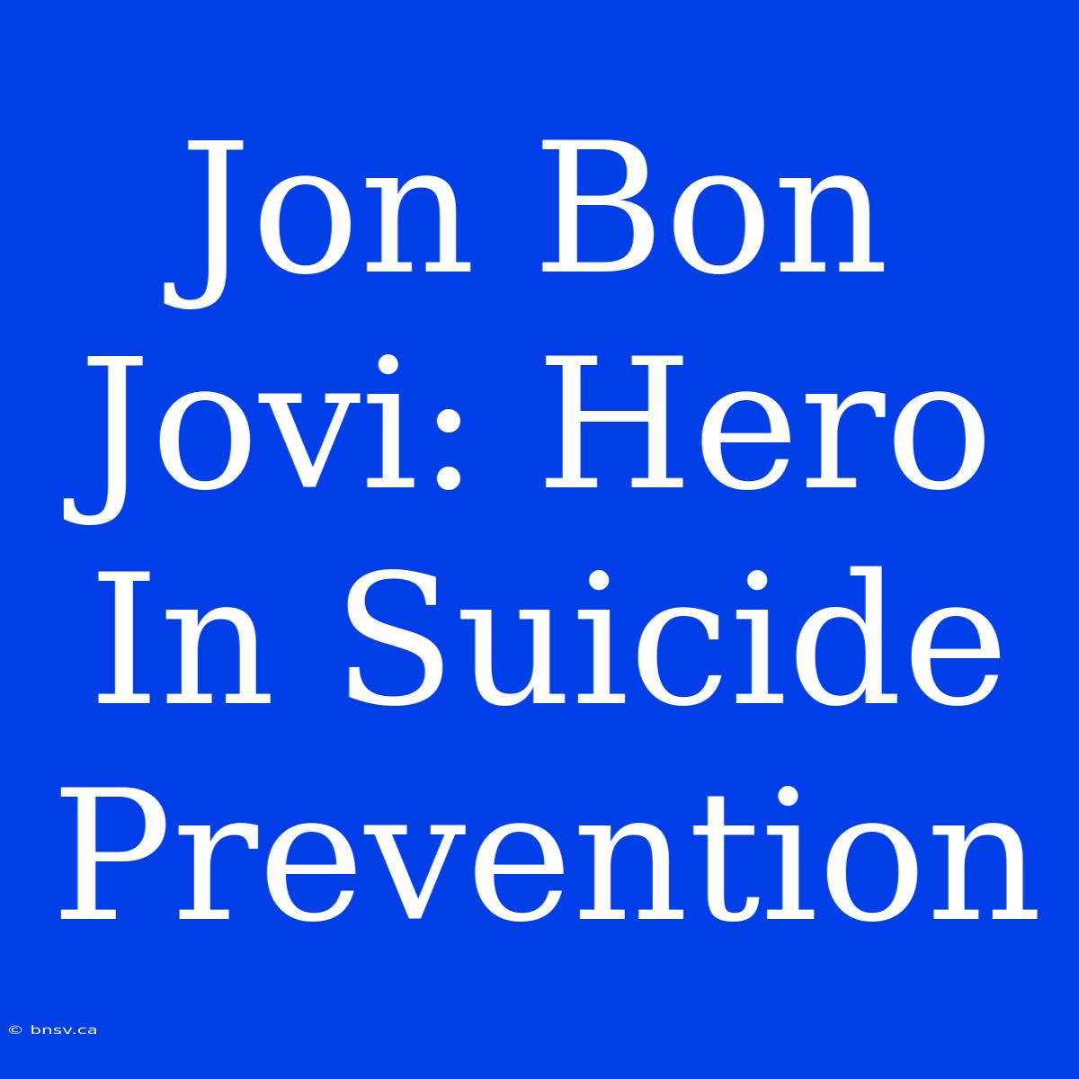 Jon Bon Jovi: Hero In Suicide Prevention