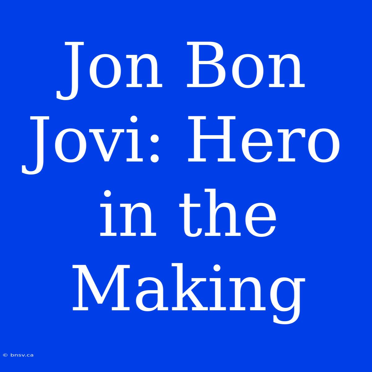 Jon Bon Jovi: Hero In The Making