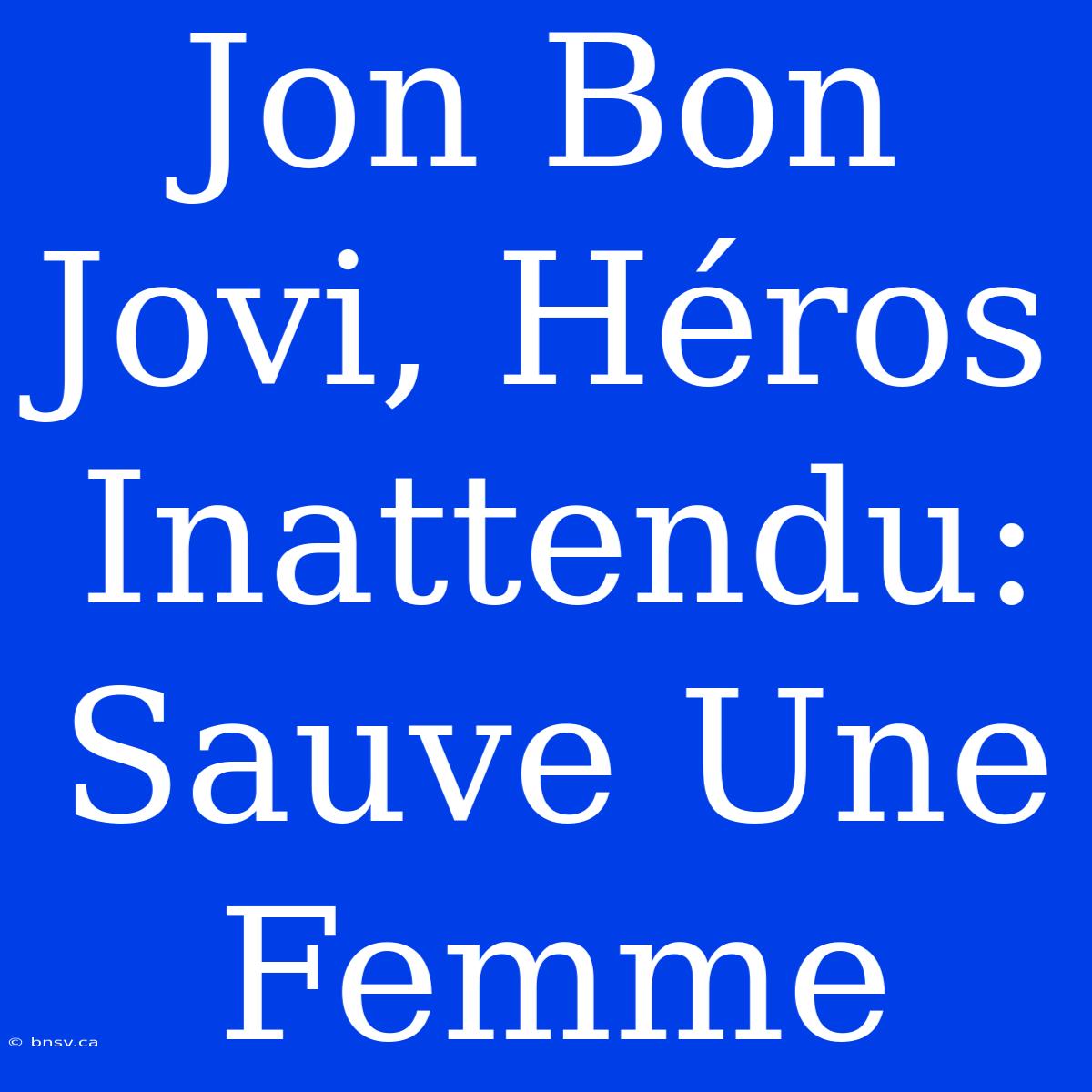 Jon Bon Jovi, Héros Inattendu: Sauve Une Femme