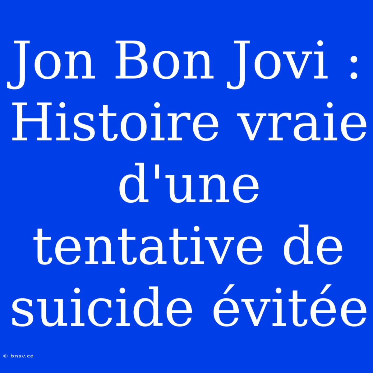 Jon Bon Jovi : Histoire Vraie D'une Tentative De Suicide Évitée