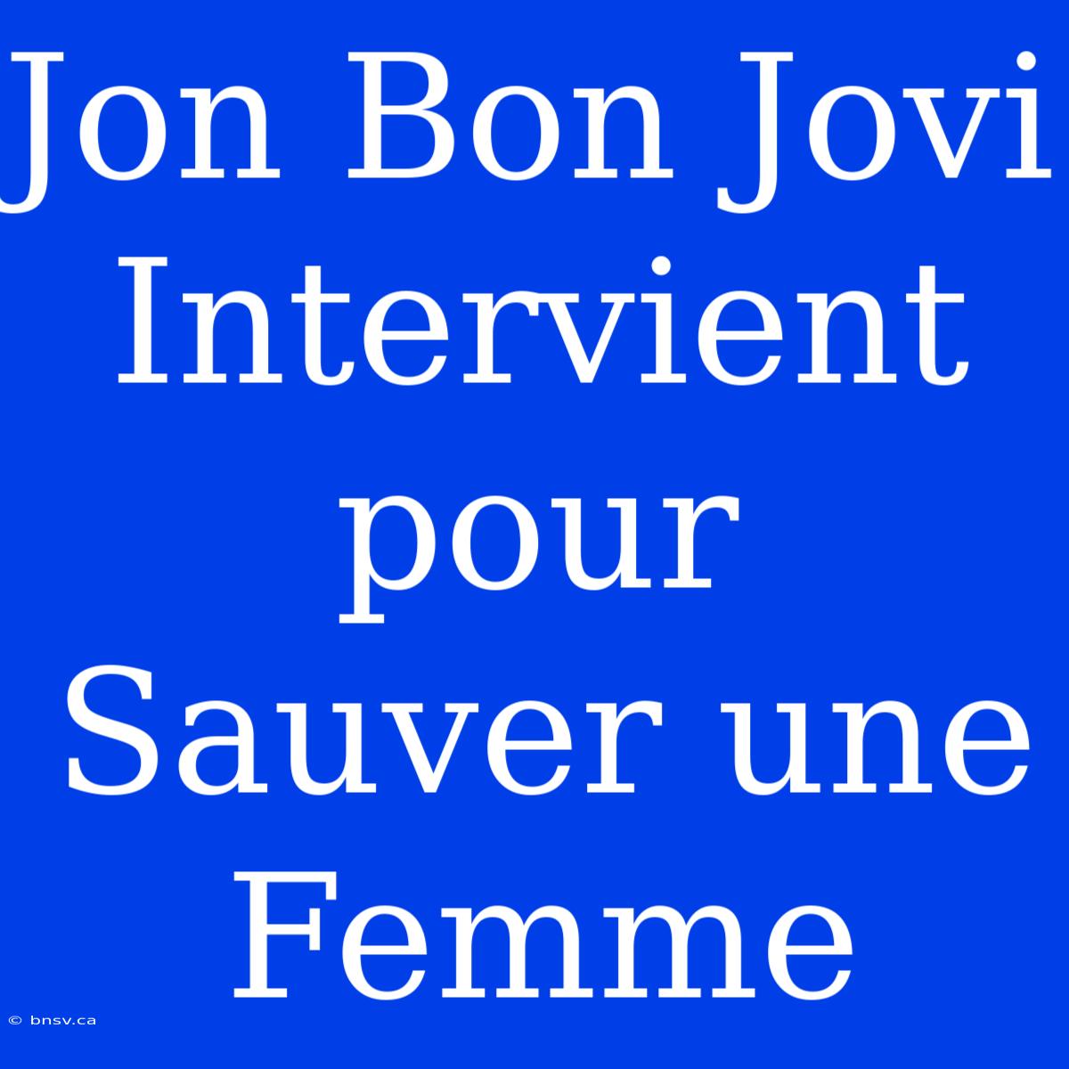 Jon Bon Jovi Intervient Pour Sauver Une Femme