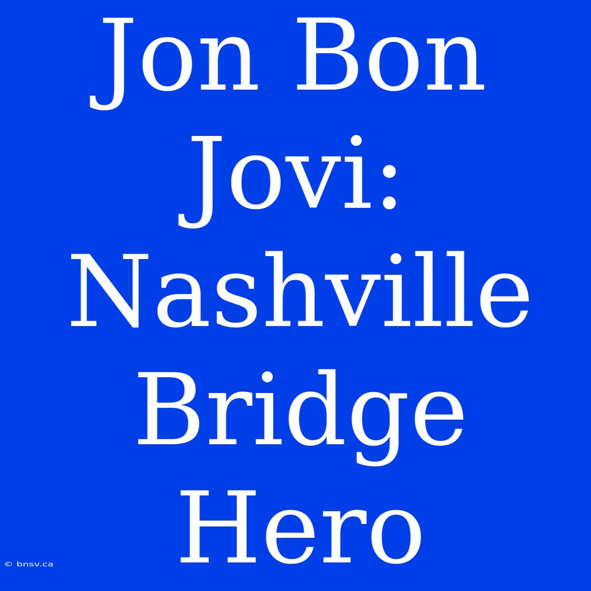 Jon Bon Jovi: Nashville Bridge Hero