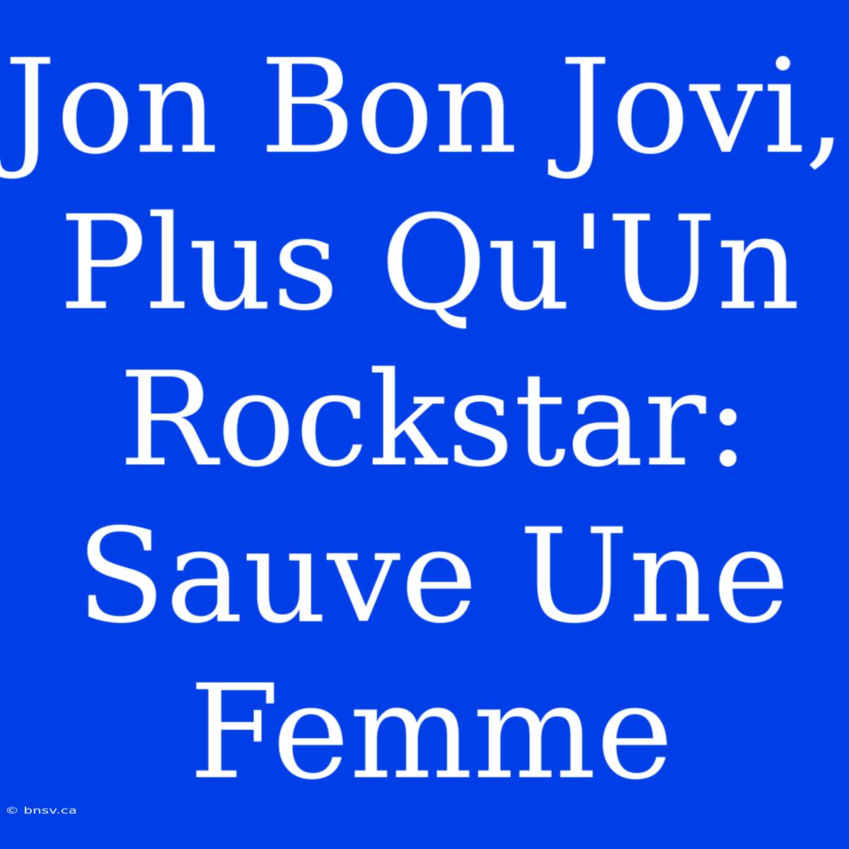 Jon Bon Jovi, Plus Qu'Un Rockstar: Sauve Une Femme