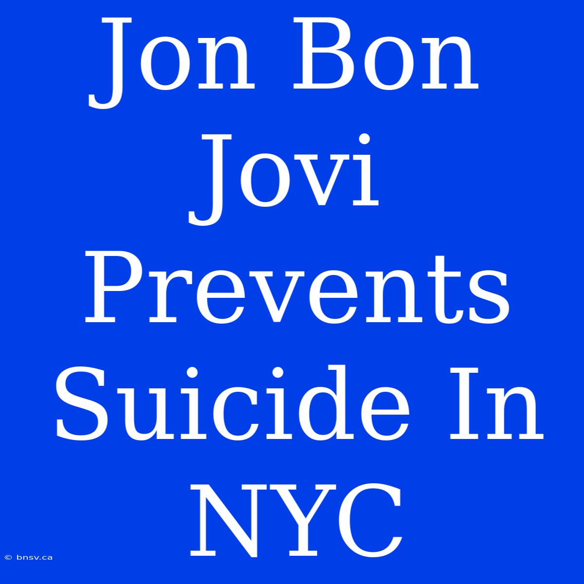 Jon Bon Jovi Prevents Suicide In NYC