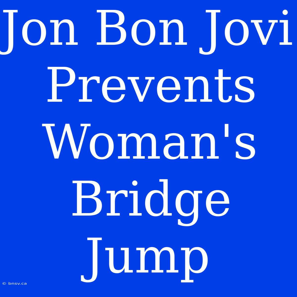 Jon Bon Jovi Prevents Woman's Bridge Jump