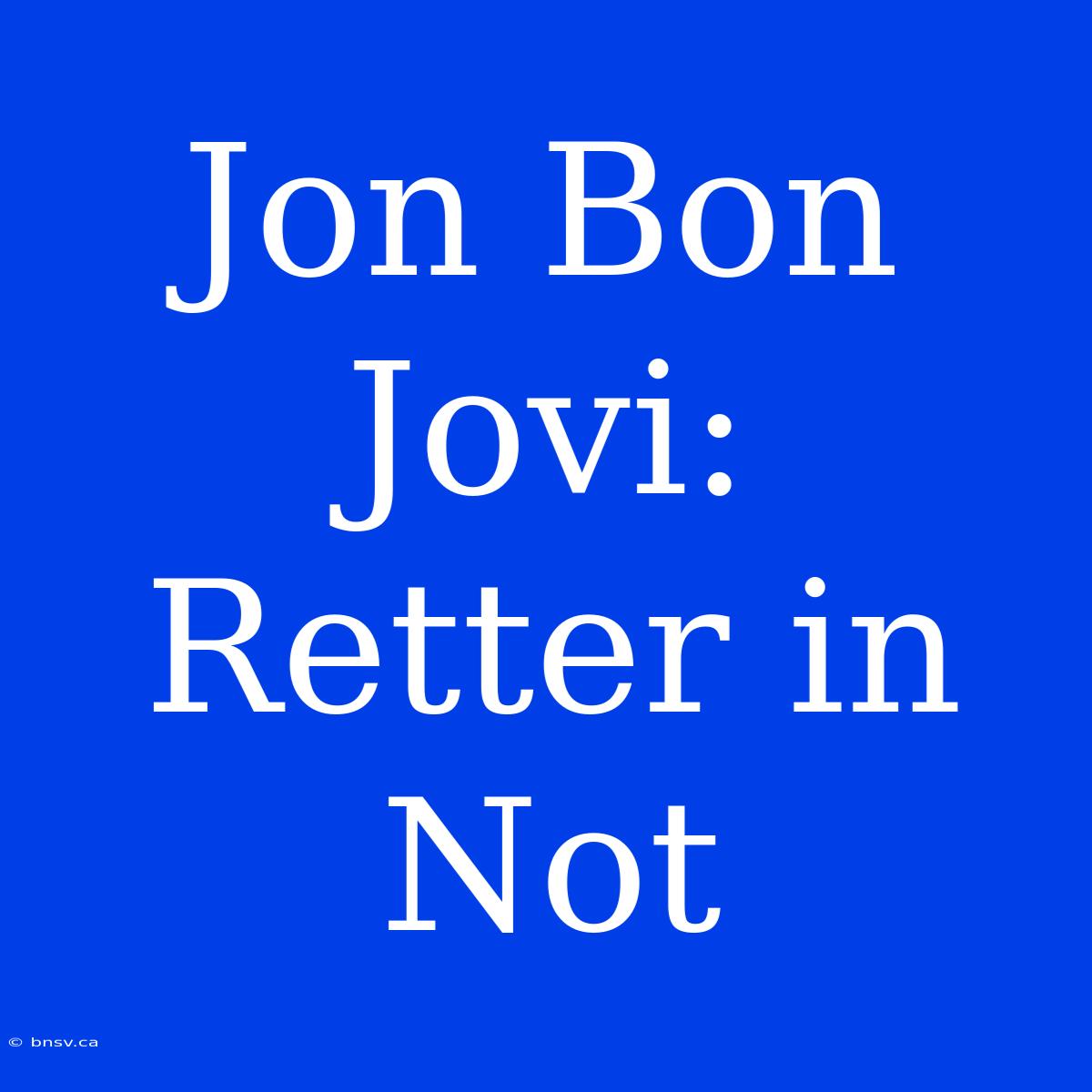 Jon Bon Jovi: Retter In Not