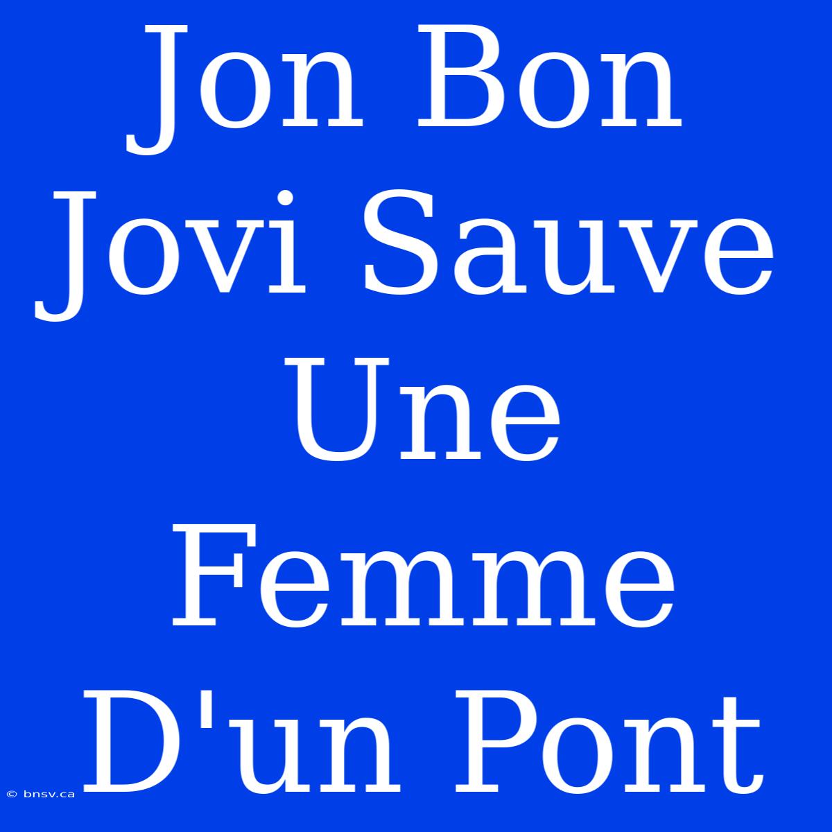 Jon Bon Jovi Sauve Une Femme D'un Pont