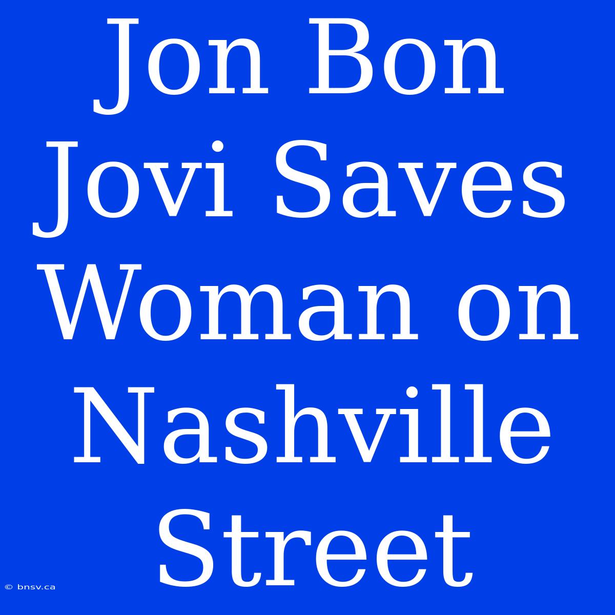 Jon Bon Jovi Saves Woman On Nashville Street