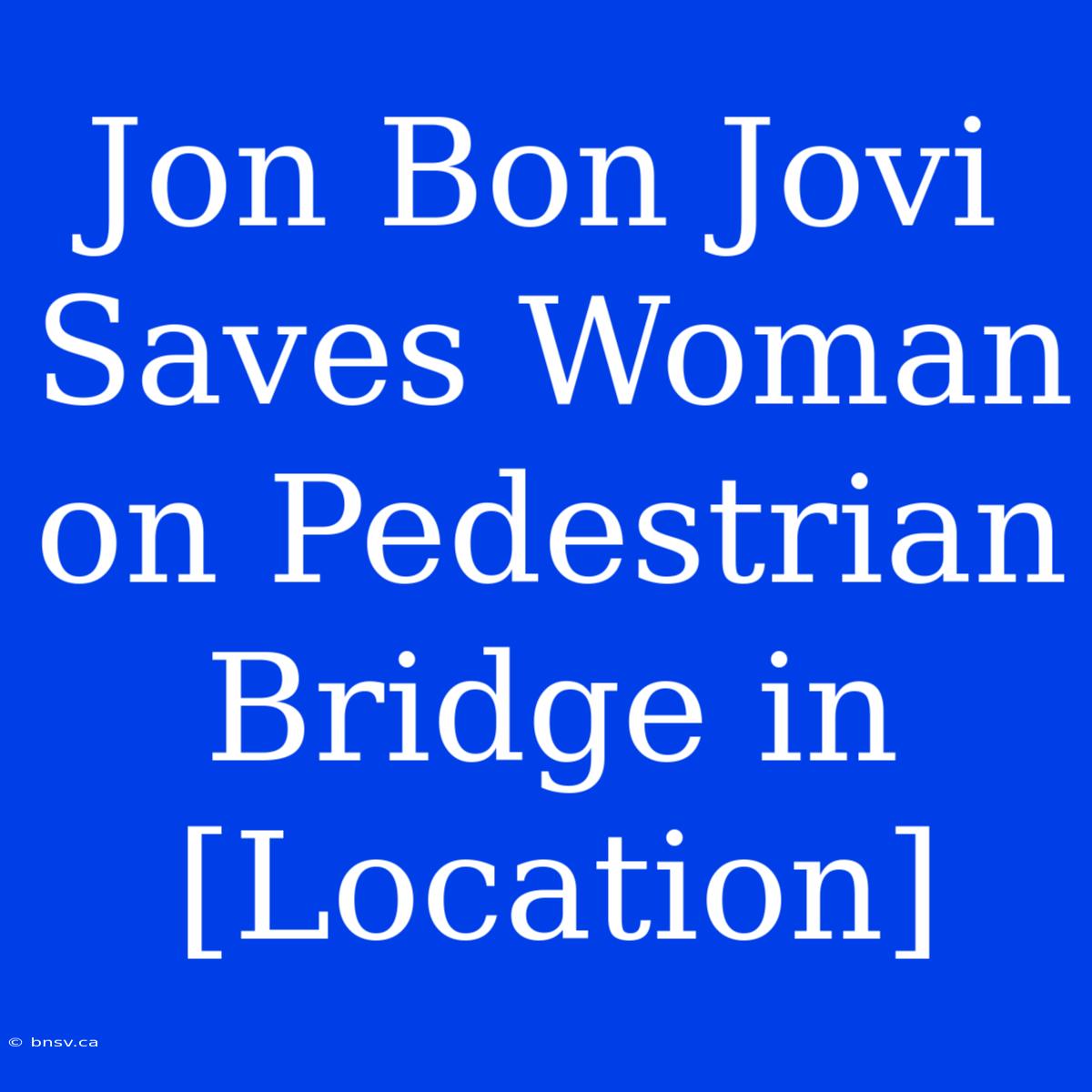 Jon Bon Jovi Saves Woman On Pedestrian Bridge In [Location]