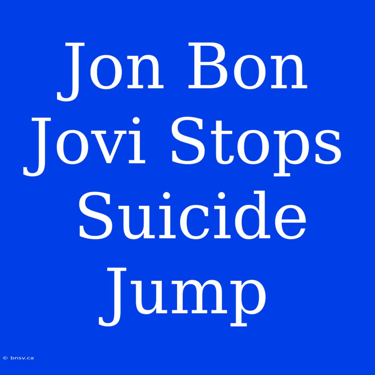 Jon Bon Jovi Stops Suicide Jump