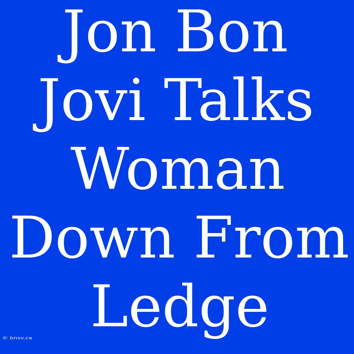 Jon Bon Jovi Talks Woman Down From Ledge