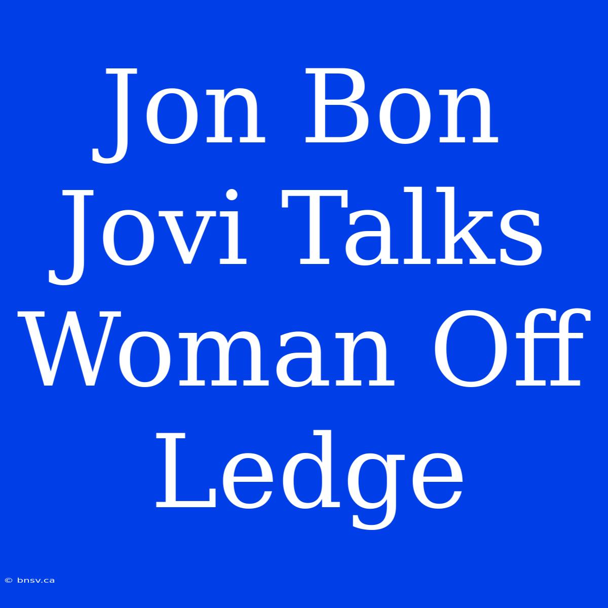 Jon Bon Jovi Talks Woman Off Ledge