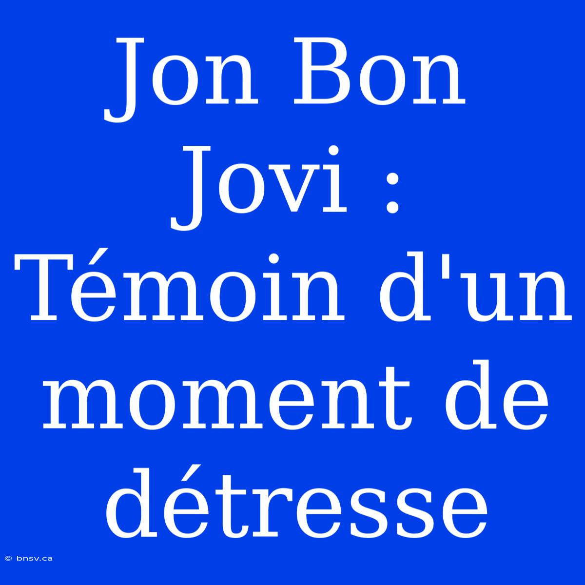 Jon Bon Jovi : Témoin D'un Moment De Détresse