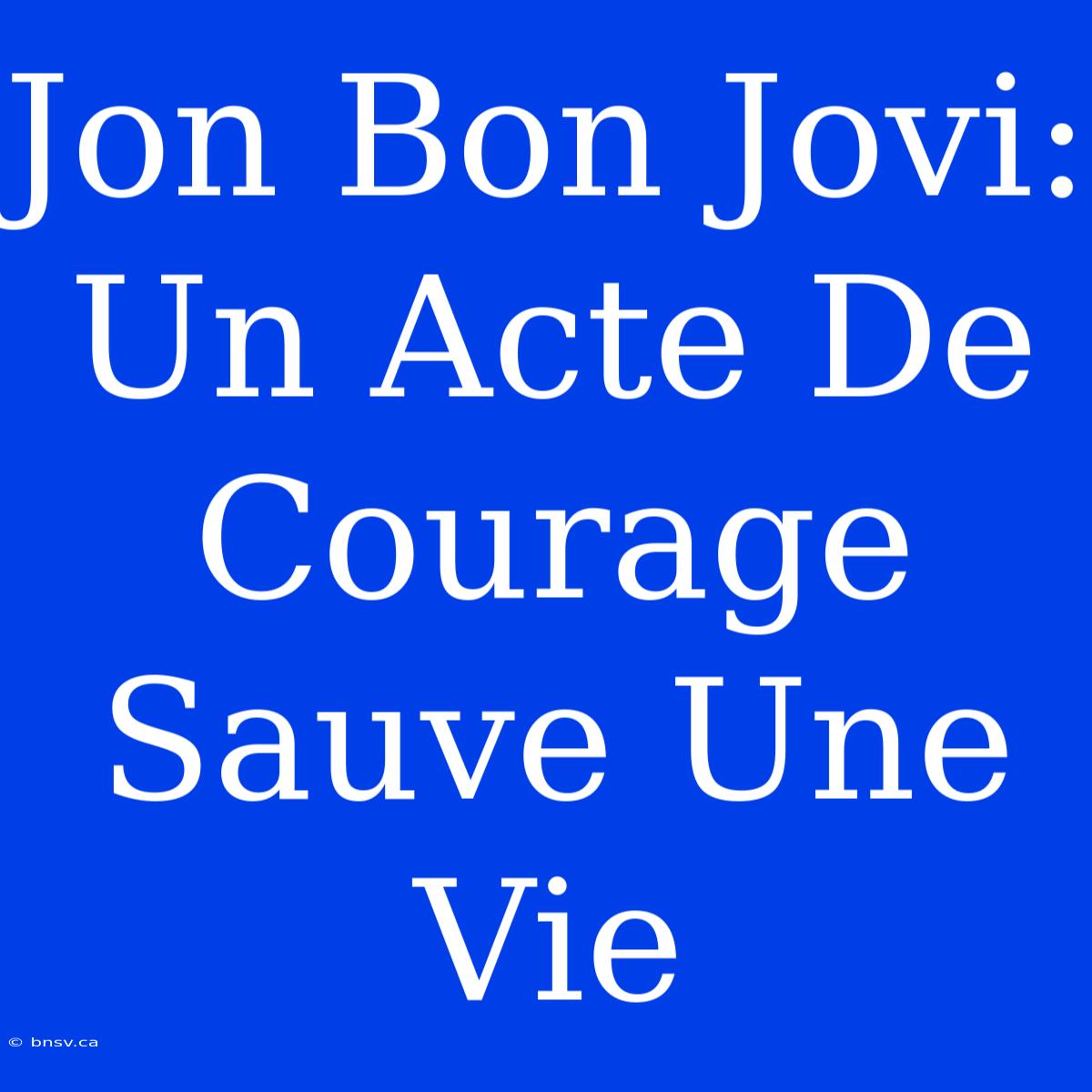 Jon Bon Jovi: Un Acte De Courage Sauve Une Vie