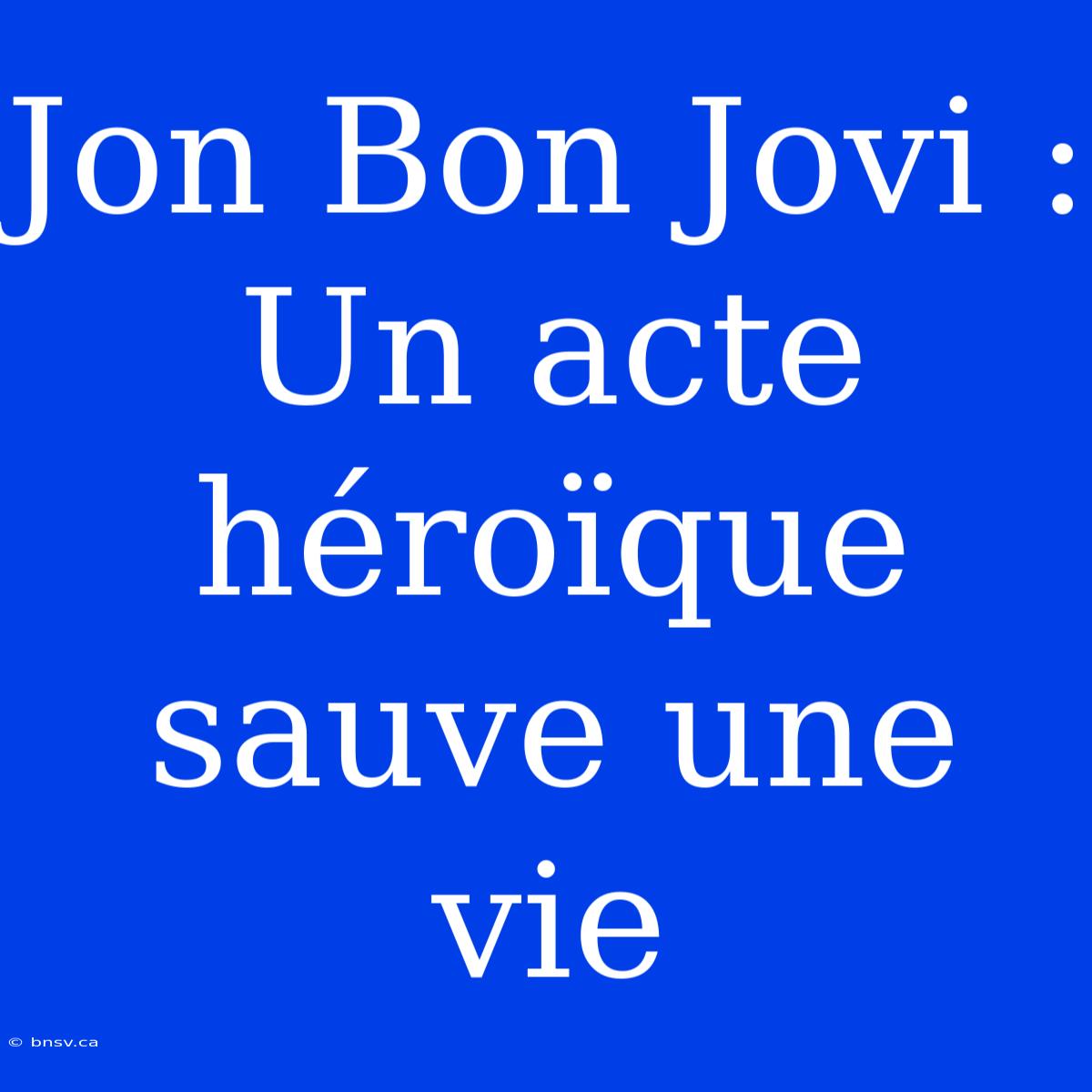 Jon Bon Jovi : Un Acte Héroïque Sauve Une Vie