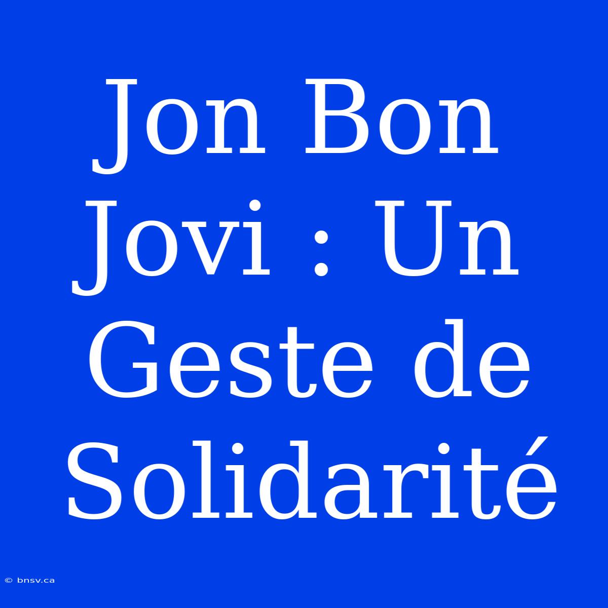 Jon Bon Jovi : Un Geste De Solidarité