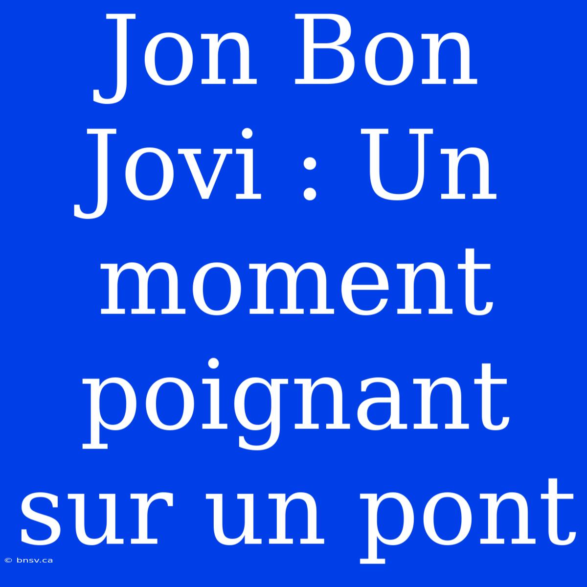 Jon Bon Jovi : Un Moment Poignant Sur Un Pont