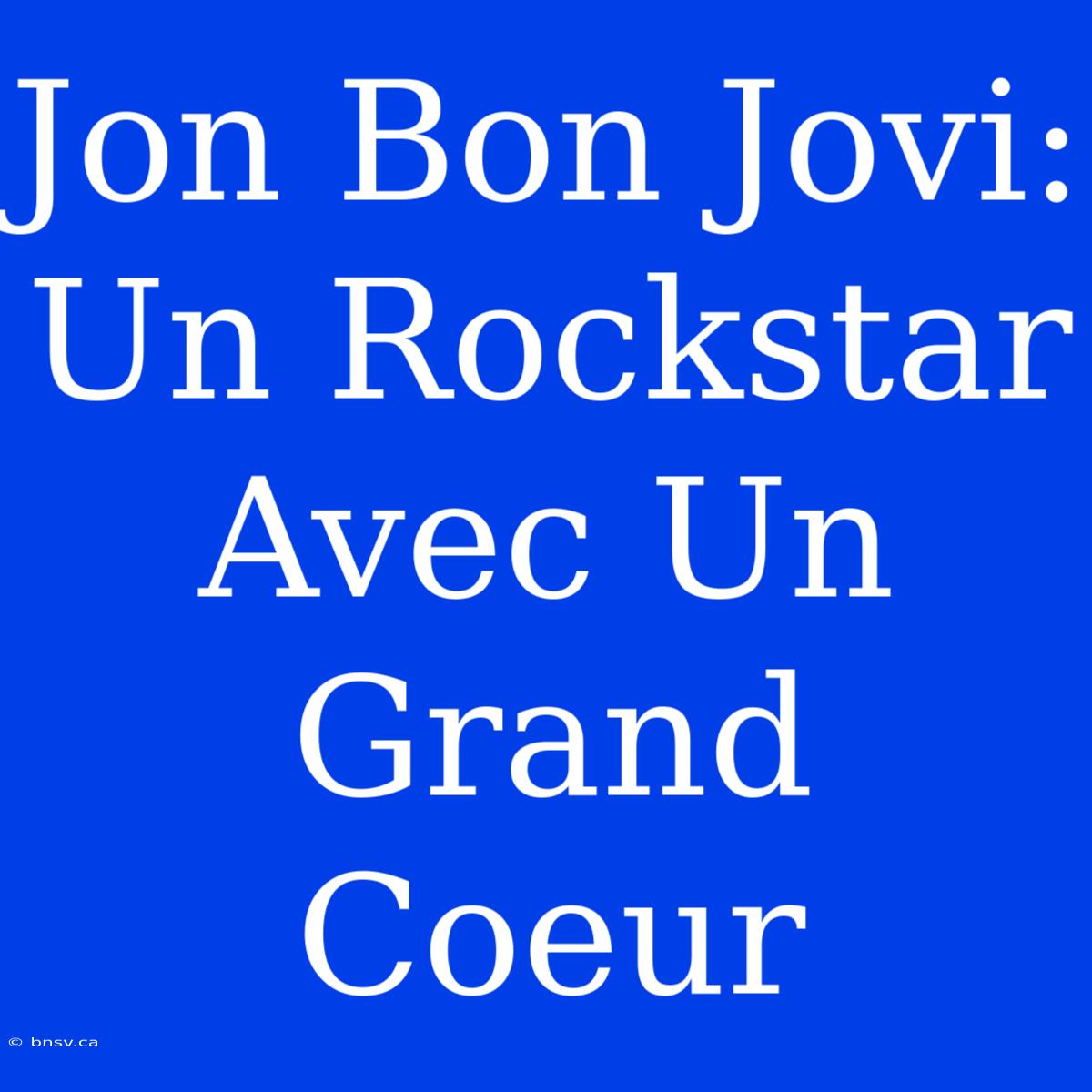 Jon Bon Jovi: Un Rockstar Avec Un Grand Coeur