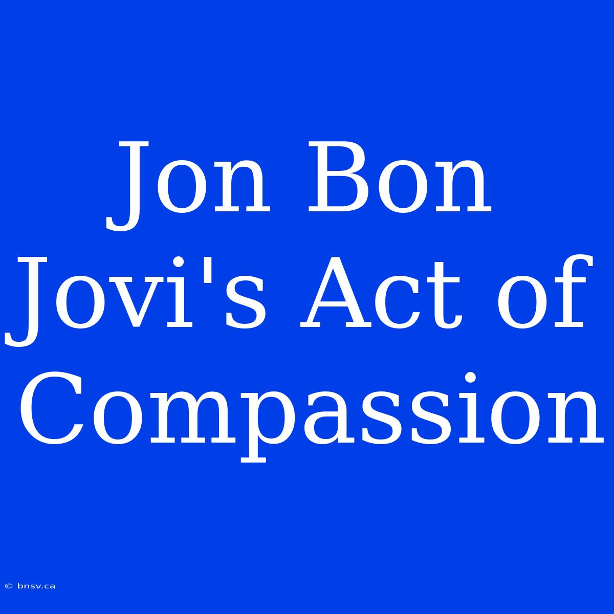 Jon Bon Jovi's Act Of Compassion