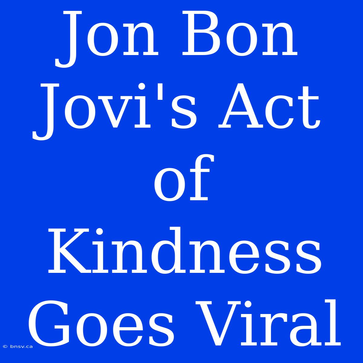 Jon Bon Jovi's Act Of Kindness Goes Viral