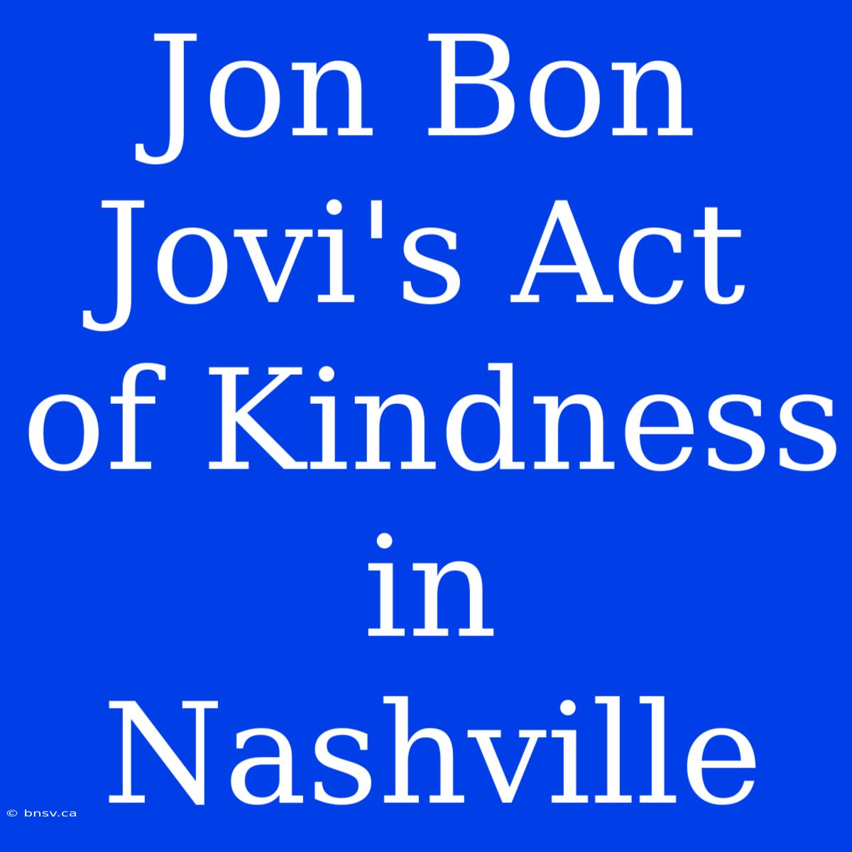 Jon Bon Jovi's Act Of Kindness In Nashville