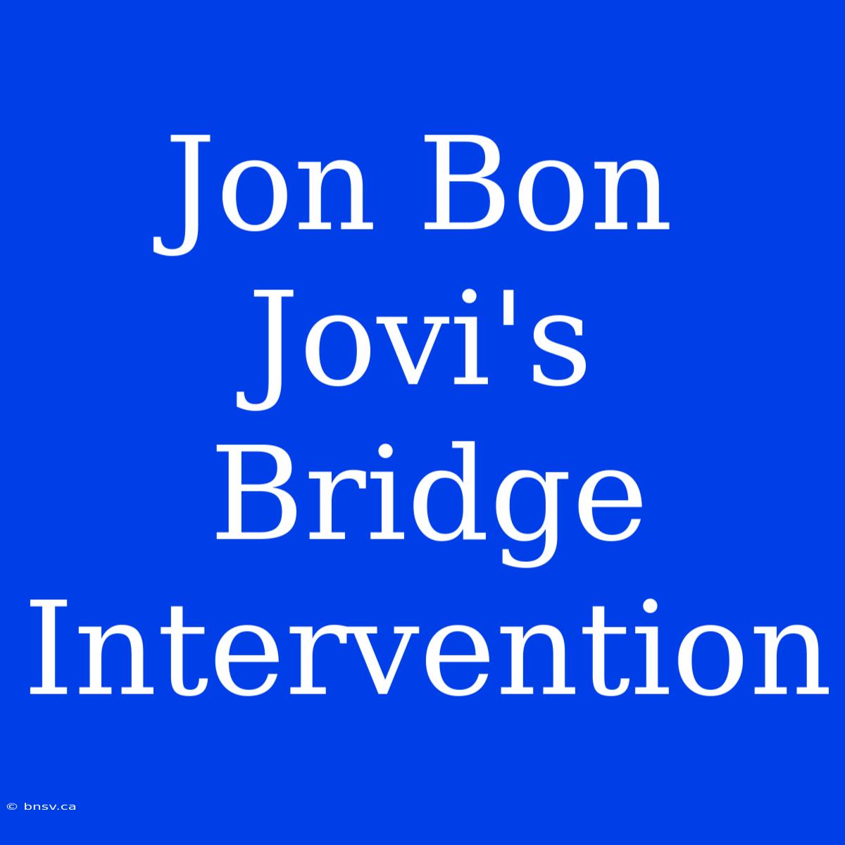 Jon Bon Jovi's Bridge Intervention