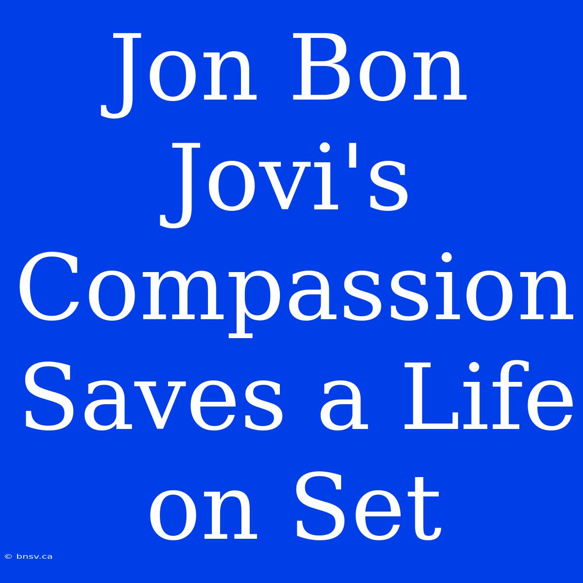 Jon Bon Jovi's Compassion Saves A Life On Set