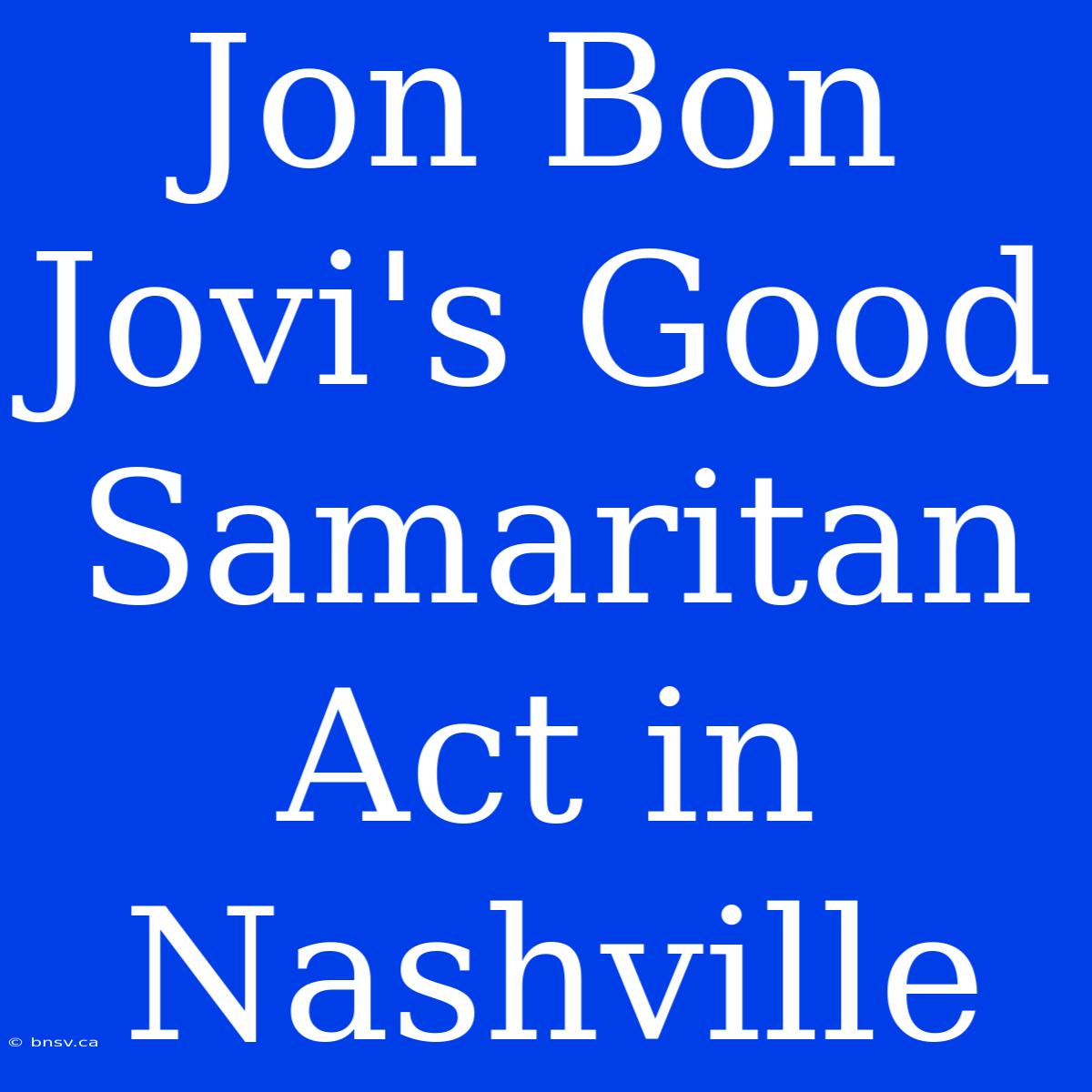 Jon Bon Jovi's Good Samaritan Act In Nashville