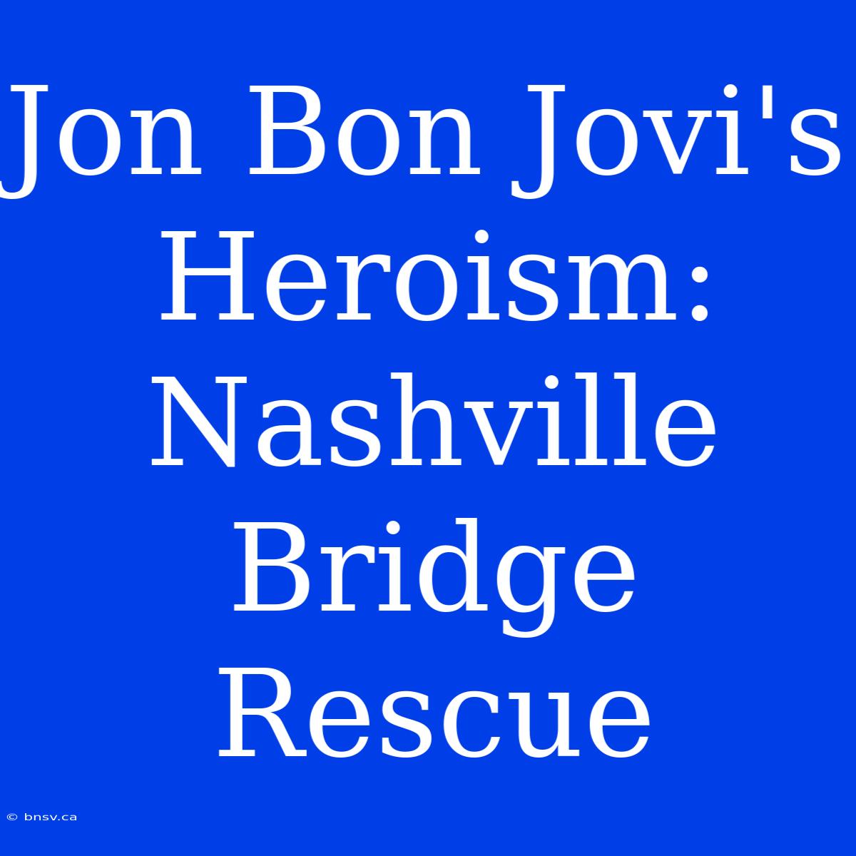 Jon Bon Jovi's Heroism: Nashville Bridge Rescue