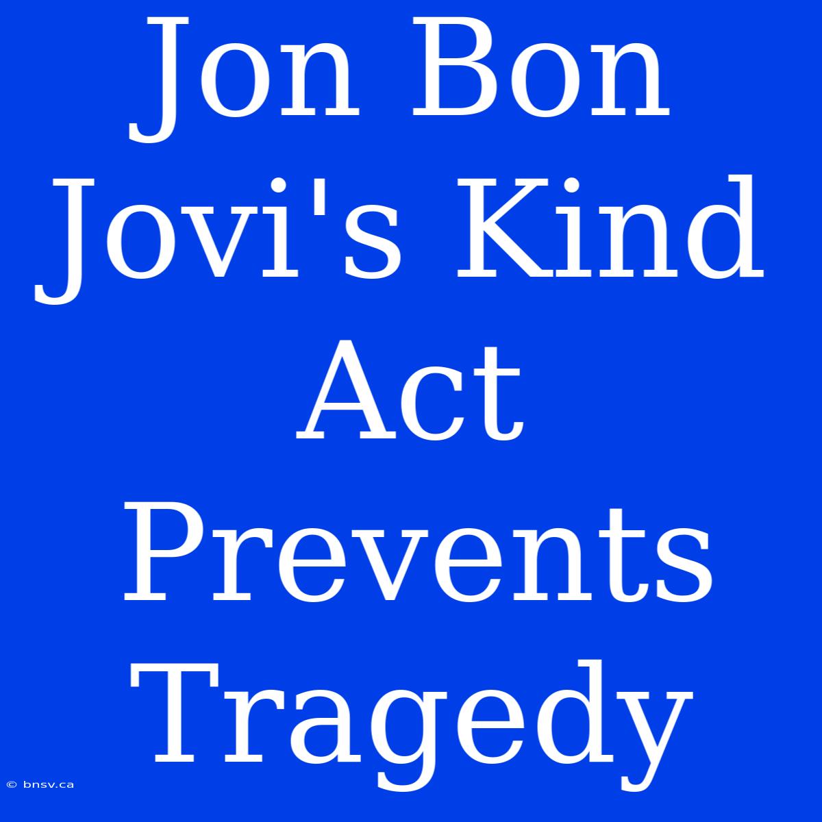 Jon Bon Jovi's Kind Act Prevents Tragedy