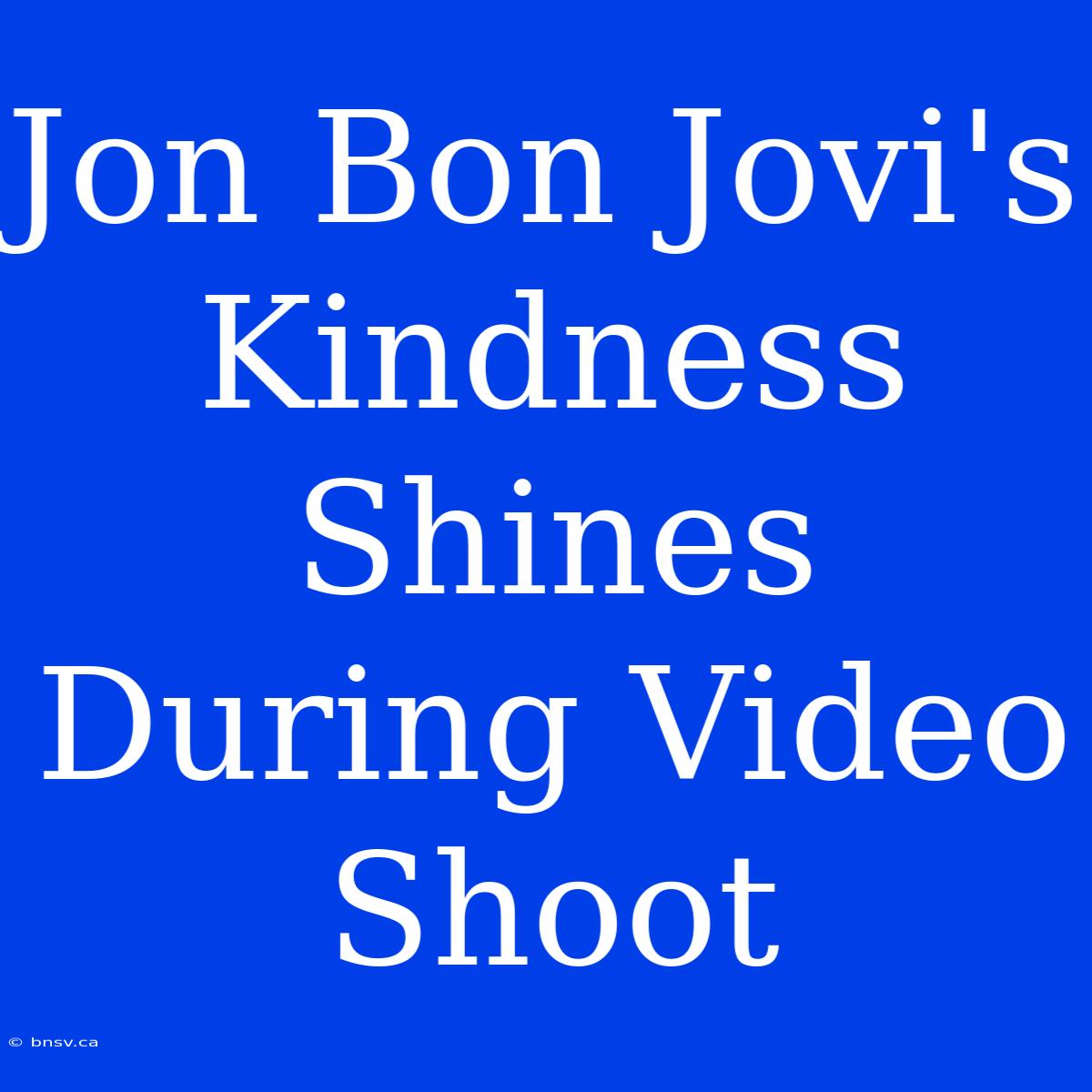 Jon Bon Jovi's Kindness Shines During Video Shoot