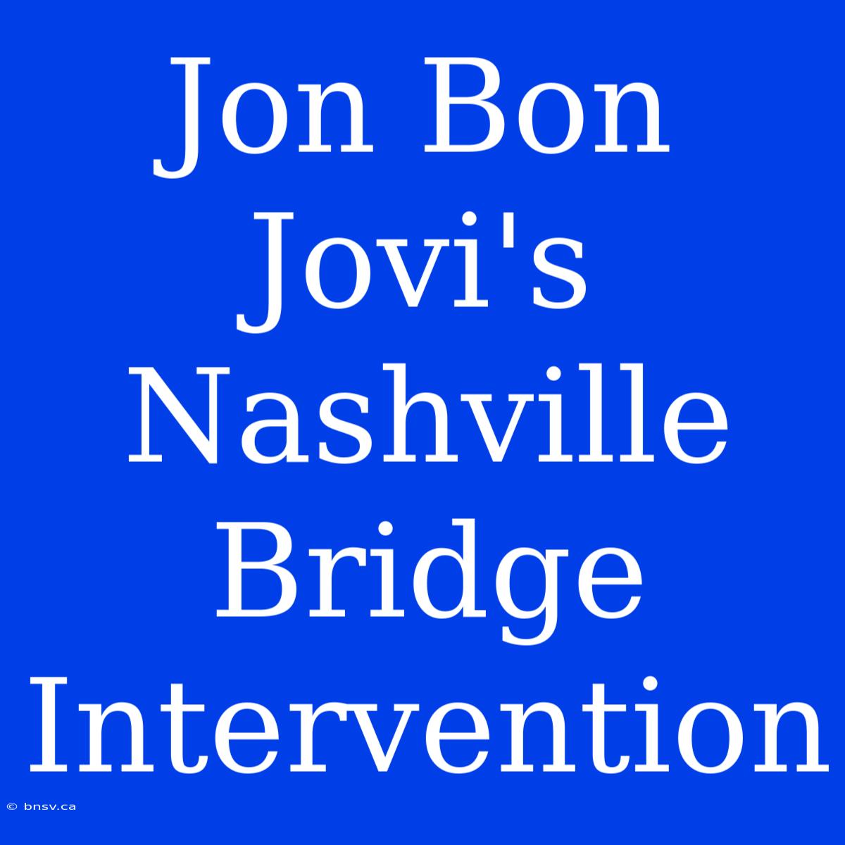 Jon Bon Jovi's Nashville Bridge Intervention