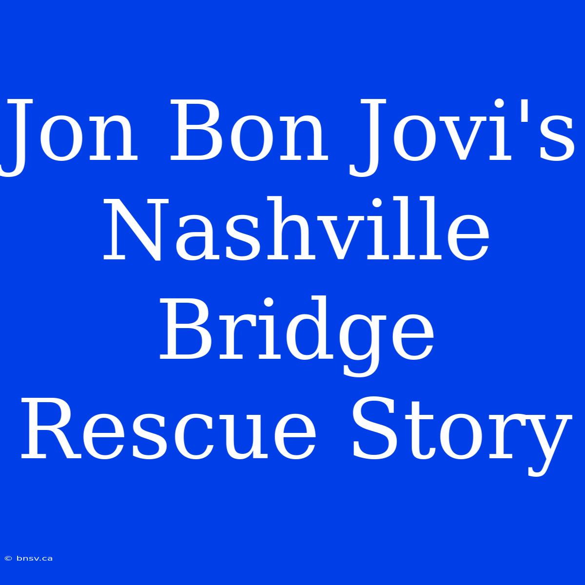 Jon Bon Jovi's Nashville Bridge Rescue Story