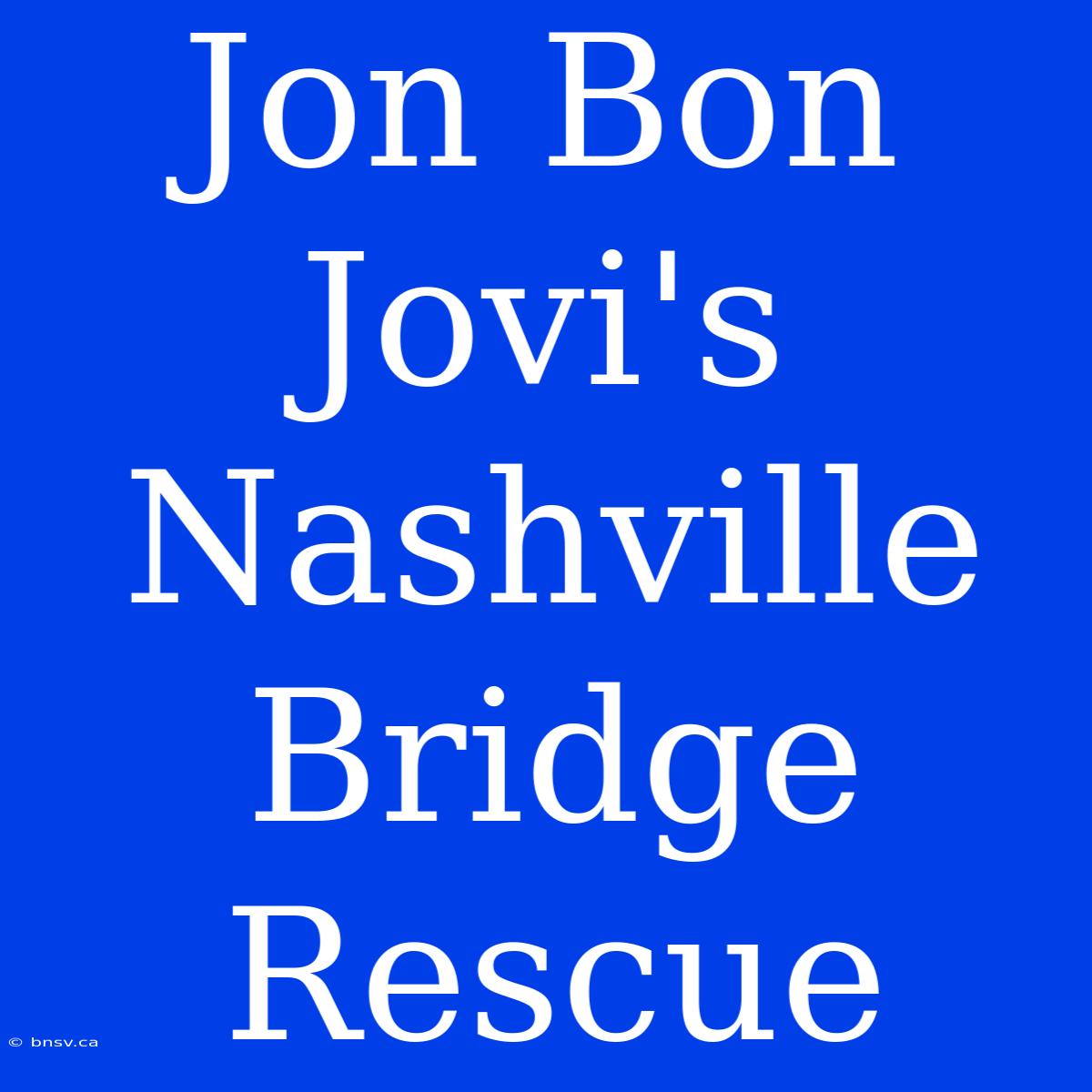 Jon Bon Jovi's Nashville Bridge Rescue