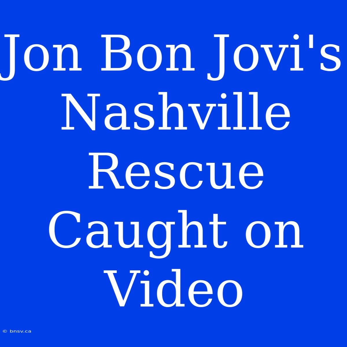 Jon Bon Jovi's Nashville Rescue Caught On Video