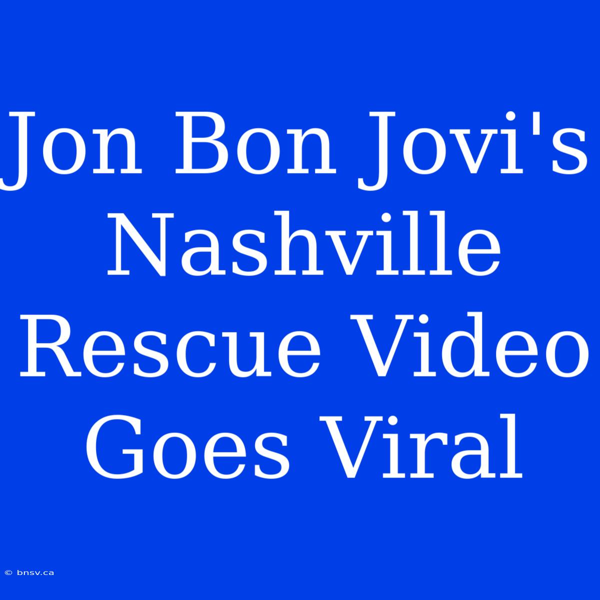 Jon Bon Jovi's Nashville Rescue Video Goes Viral