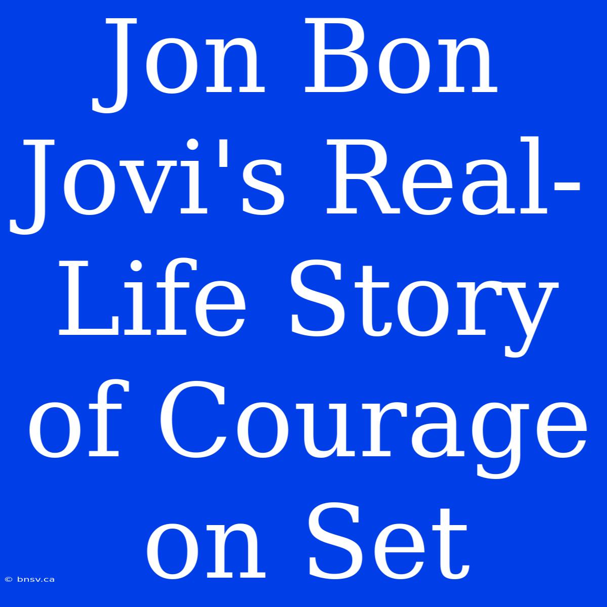 Jon Bon Jovi's Real-Life Story Of Courage On Set