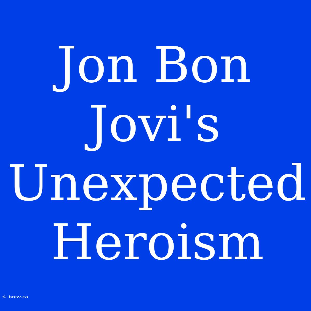 Jon Bon Jovi's Unexpected Heroism